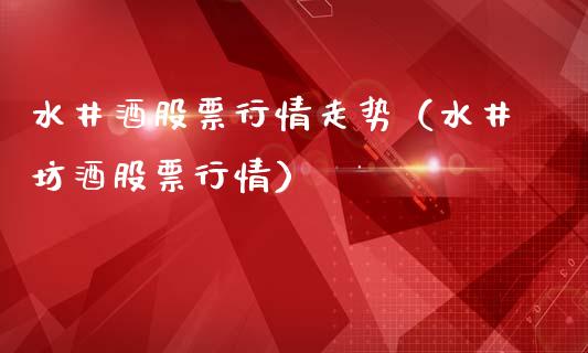 水井酒股票行情走势（水井坊酒股票行情）_https://www.qdlswl.com_外盘_第1张