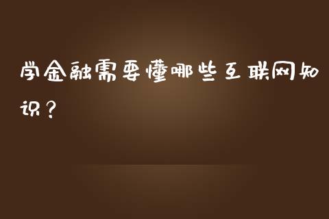 学金融需要懂哪些互联网知识？_https://www.qdlswl.com_外盘_第1张