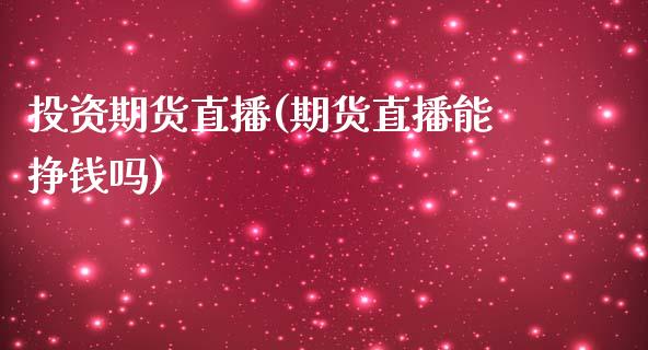 投资期货直播(期货直播能挣钱吗)_https://www.qdlswl.com_期货_第1张