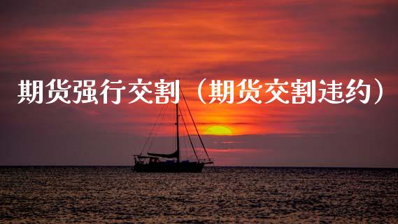 期货强行交割（期货交割违约）_https://www.qdlswl.com_期货_第1张