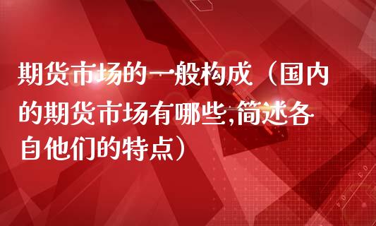 期货市场的一般构成(国内的期货市场有哪些,简述各自他们的特点)_期货_第1张_青岛财经网 期货市场的一般构成(国内的期货市场有哪些,简述各自他们的特点)_https://www.qdlswl.com_期货_第1张