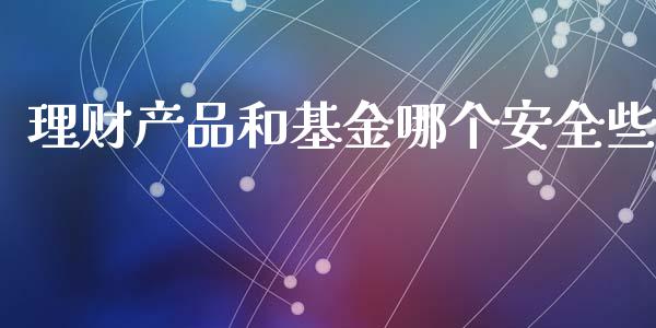 理财产品和基金哪个安全些_https://www.qdlswl.com_理财_第1张