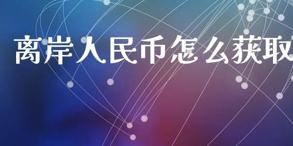 离岸人民币怎么获取_https://www.qdlswl.com_股指_第1张