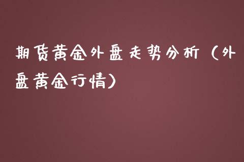 期货黄金外盘走势分析（外盘黄金行情）_https://www.qdlswl.com_期货_第1张