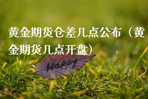 黄金期货仓差几点公布（黄金期货几点开盘）_https://www.qdlswl.com_期货_第1张