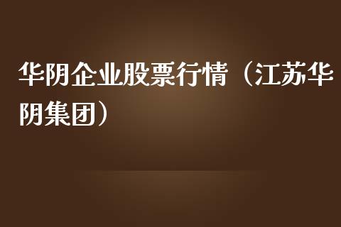 华阴企业股票行情（江苏华阴集团）_https://www.qdlswl.com_外盘_第1张