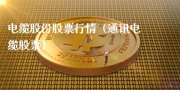 电缆股份股票行情（通讯电缆股票）_https://www.qdlswl.com_股票_第1张