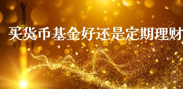 买货币基金好还是定期理财_https://www.qdlswl.com_理财_第1张