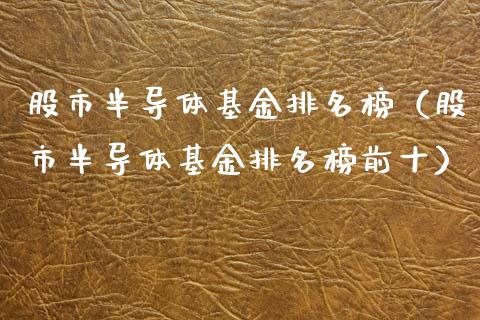 股市半导体基金排名榜（股市半导体基金排名榜前十）_https://www.qdlswl.com_理财_第1张