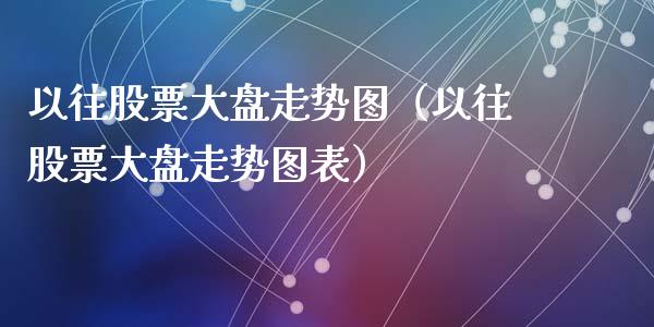 以往股票大盘走势图（以往股票大盘走势图表）_https://www.qdlswl.com_股票_第1张