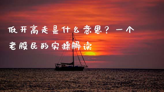 低开高走是什么意思？一个老股民的实操解读_https://www.qdlswl.com_期货_第1张