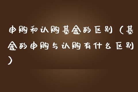 申购和认购基金的区别（基金的申购与认购有什么区别）_https://www.qdlswl.com_基金_第1张