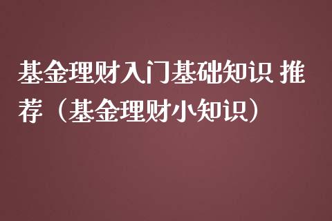 基金理财入门基础知识 推荐（基金理财小知识）_https://www.qdlswl.com_基金_第1张