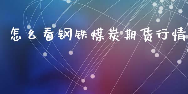 怎么看钢铁煤炭期货行情_https://www.qdlswl.com_期货_第1张