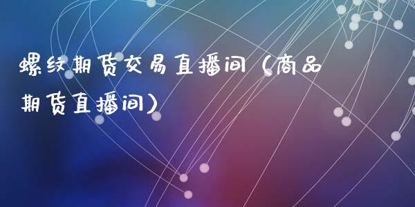 螺纹期货交易直播间（商品期货直播间）_https://www.qdlswl.com_直播_第1张