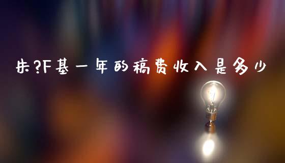 朱?F基一年的稿费收入是多少_https://www.qdlswl.com_外盘_第1张