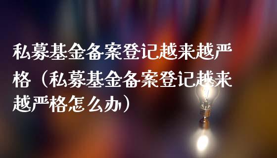 私募基金备案登记越来越严格（私募基金备案登记越来越严格怎么办）_https://www.qdlswl.com_基金_第1张