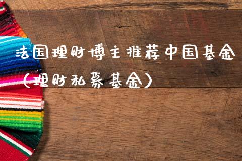 法国理财博主推荐中国基金（理财私募基金）_https://www.qdlswl.com_基金_第1张