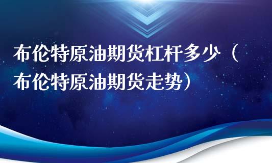 布伦特原油期货杠杆多少（布伦特原油期货走势）_https://www.qdlswl.com_期货_第1张