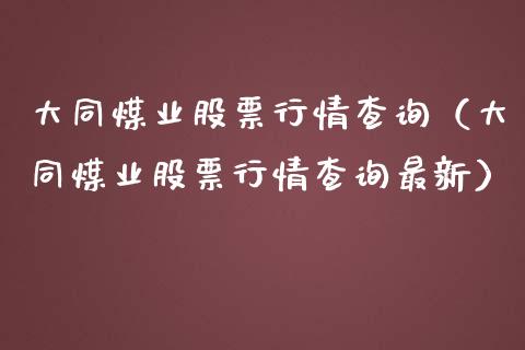 大同煤业股票行情查询（大同煤业股票行情查询最新）_https://www.qdlswl.com_股票_第1张