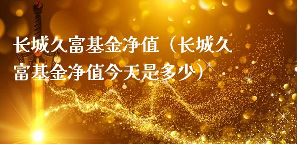 长城久富基金净值（长城久富基金净值今天是多少）_https://www.qdlswl.com_理财_第1张