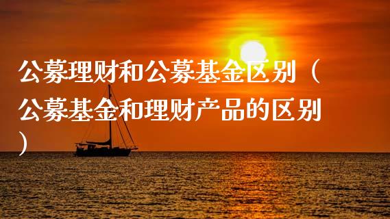 公募理财和公募基金区别（公募基金和理财产品的区别）_https://www.qdlswl.com_基金_第1张