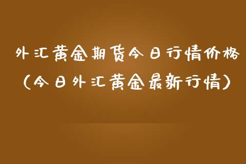 外汇黄金期货今日行情价格（今日外汇黄金最新行情）_https://www.qdlswl.com_期货_第1张