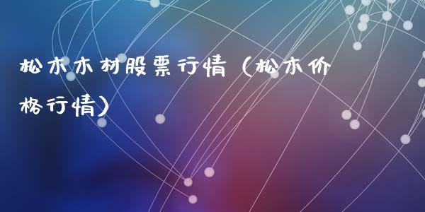 松木木材股票行情（松木价格行情）_https://www.qdlswl.com_股票_第1张