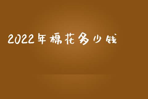 2022年棉花多少钱_https://www.qdlswl.com_期货_第1张