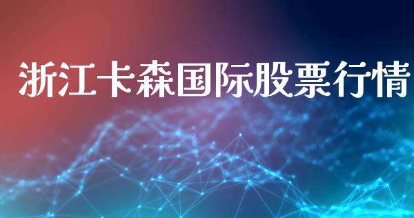 浙江卡森国际股票行情_https://www.qdlswl.com_股票_第1张