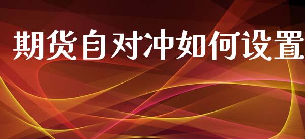 期货自对冲如何设置_https://www.qdlswl.com_期货_第1张