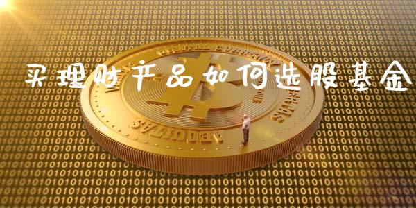 买理财产品如何选股基金_https://www.qdlswl.com_理财_第1张