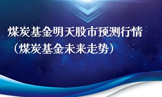 煤炭基金明天股市预测行情（煤炭基金未来走势）_https://www.qdlswl.com_理财_第1张