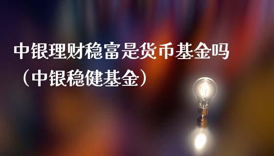 中银理财稳富是货币基金吗（中银稳健基金）_https://www.qdlswl.com_理财_第1张