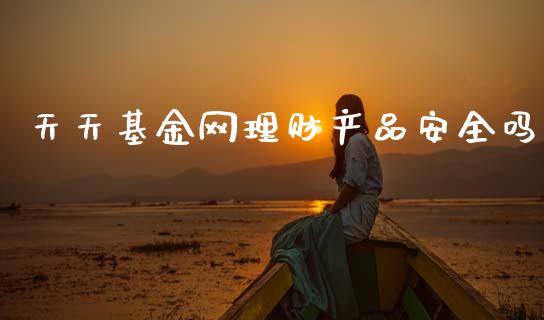 天天基金网理财产品安全吗_https://www.qdlswl.com_基金_第1张