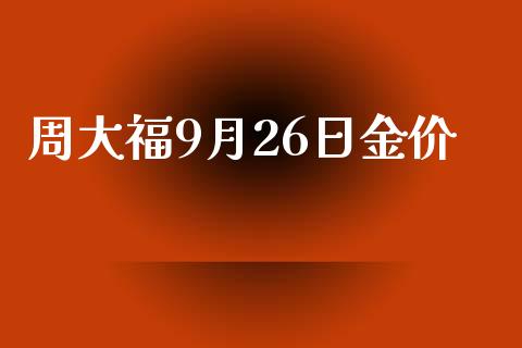 周大福9月26日金价_https://www.qdlswl.com_期货_第1张