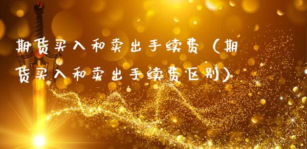 期货买入和卖出手续费（期货买入和卖出手续费区别）_https://www.qdlswl.com_直播_第1张