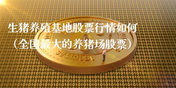 生猪养殖基地股票行情如何（全国最大的养猪场股票）_https://www.qdlswl.com_内盘_第1张