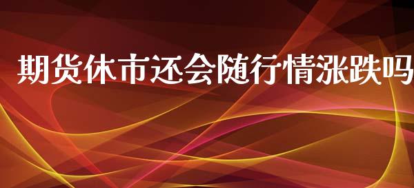 期货休市还会随行情涨跌吗_https://www.qdlswl.com_股指_第1张