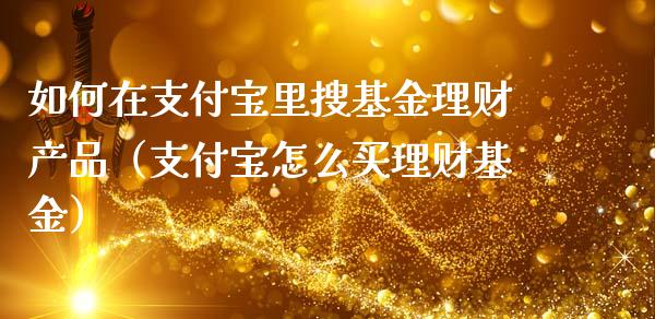 如何在支付宝里搜基金理财产品（支付宝怎么买理财基金）_https://www.qdlswl.com_理财_第1张