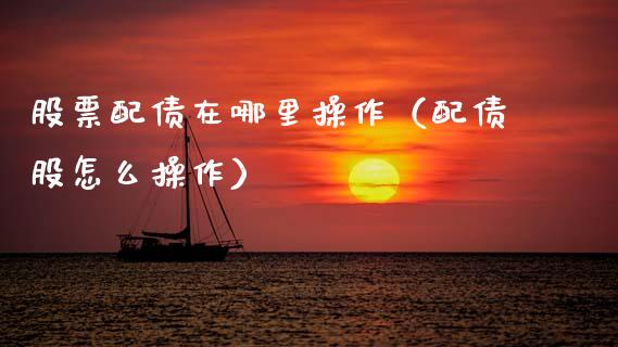 股票配债在哪里操作（配债股怎么操作）_https://www.qdlswl.com_股票_第1张