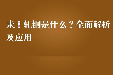 未煅轧铜是什么？全面解析及应用_https://www.qdlswl.com_基金_第1张