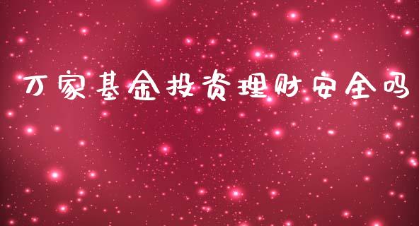 万家基金投资理财安全吗_https://www.qdlswl.com_基金_第1张