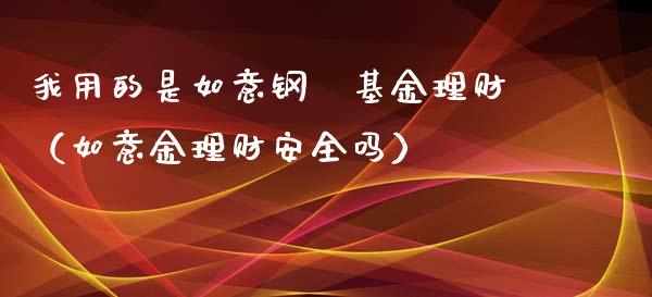 我用的是如意钢镚基金理财（如意金理财安全吗）_https://www.qdlswl.com_理财_第1张