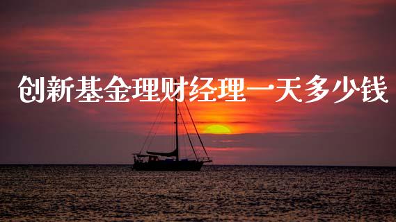 创新基金理财经理一天多少钱_https://www.qdlswl.com_理财_第1张