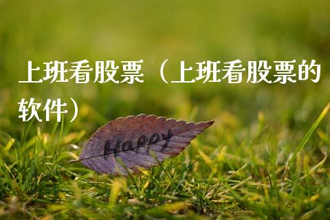 上班看股票（上班看股票的软件）_https://www.qdlswl.com_股票_第1张