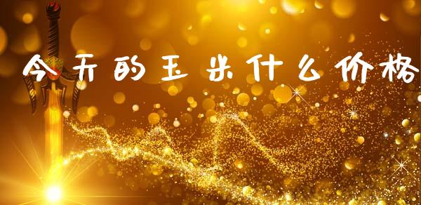 今天的玉米什么价格_https://www.qdlswl.com_期货_第1张