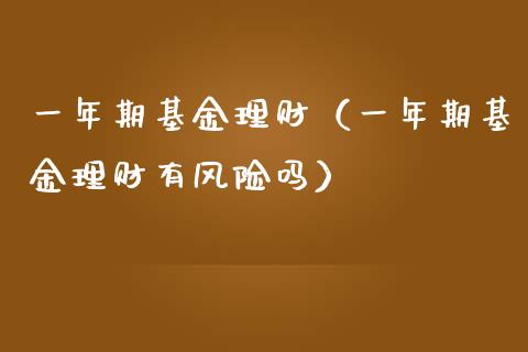 一年期基金理财（一年期基金理财有风险吗）_https://www.qdlswl.com_理财_第1张