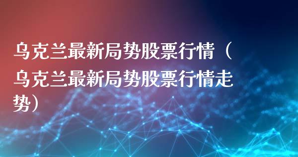 乌克兰最新局势股票行情（乌克兰最新局势股票行情走势）_https://www.qdlswl.com_股票_第1张