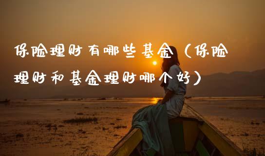 保险理财有哪些基金（保险理财和基金理财哪个好）_https://www.qdlswl.com_基金_第1张